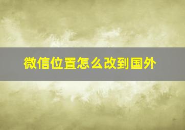 微信位置怎么改到国外