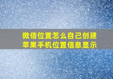 微信位置怎么自己创建苹果手机位置信息显示