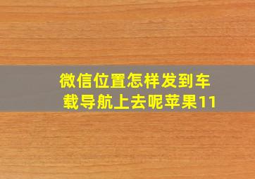 微信位置怎样发到车载导航上去呢苹果11