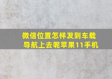 微信位置怎样发到车载导航上去呢苹果11手机