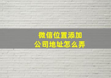 微信位置添加公司地址怎么弄