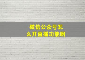 微信公众号怎么开直播功能啊