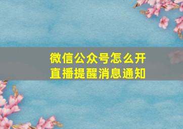 微信公众号怎么开直播提醒消息通知