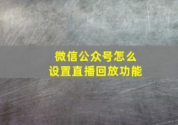 微信公众号怎么设置直播回放功能