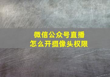 微信公众号直播怎么开摄像头权限