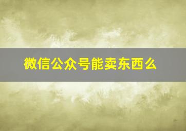 微信公众号能卖东西么