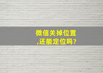 微信关掉位置,还能定位吗?