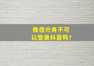 微信分身不可以登录抖音吗?