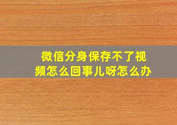 微信分身保存不了视频怎么回事儿呀怎么办