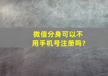 微信分身可以不用手机号注册吗?