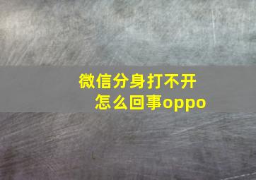 微信分身打不开怎么回事oppo