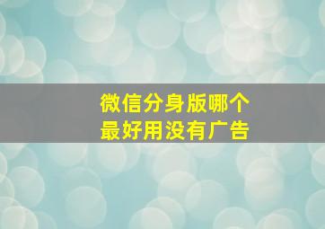 微信分身版哪个最好用没有广告