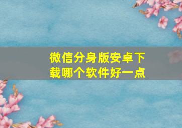 微信分身版安卓下载哪个软件好一点