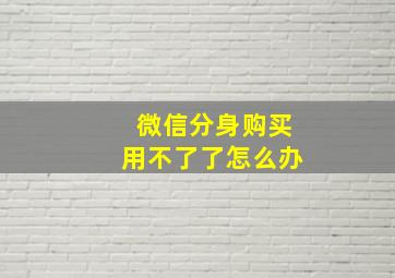 微信分身购买用不了了怎么办