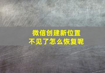 微信创建新位置不见了怎么恢复呢