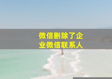 微信删除了企业微信联系人