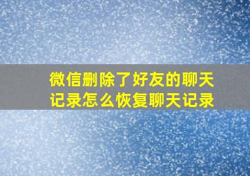 微信删除了好友的聊天记录怎么恢复聊天记录