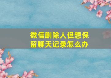 微信删除人但想保留聊天记录怎么办