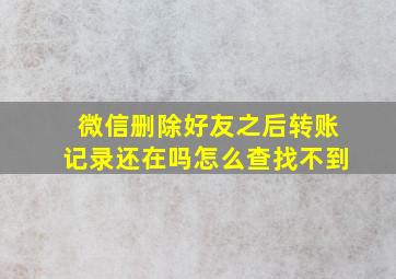 微信删除好友之后转账记录还在吗怎么查找不到