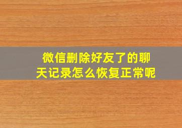 微信删除好友了的聊天记录怎么恢复正常呢