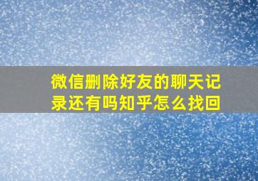 微信删除好友的聊天记录还有吗知乎怎么找回