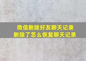 微信删除好友聊天记录删除了怎么恢复聊天记录