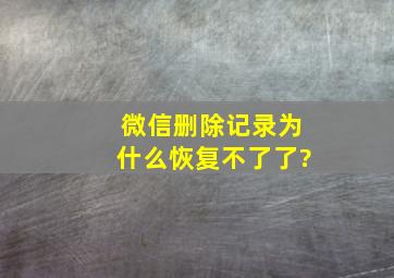 微信删除记录为什么恢复不了了?