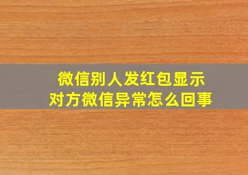 微信别人发红包显示对方微信异常怎么回事