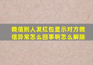 微信别人发红包显示对方微信异常怎么回事啊怎么解除