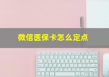 微信医保卡怎么定点