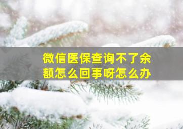 微信医保查询不了余额怎么回事呀怎么办