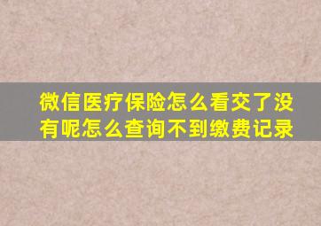 微信医疗保险怎么看交了没有呢怎么查询不到缴费记录