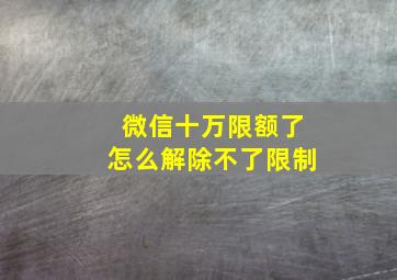 微信十万限额了怎么解除不了限制