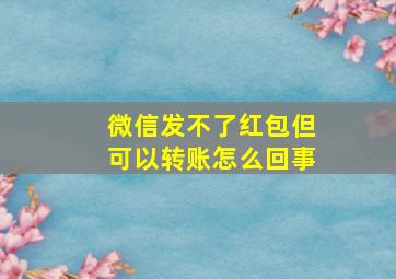 微信发不了红包但可以转账怎么回事