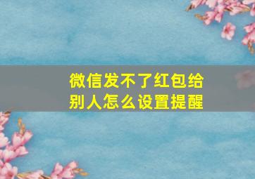 微信发不了红包给别人怎么设置提醒