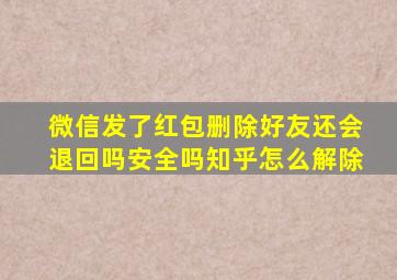 微信发了红包删除好友还会退回吗安全吗知乎怎么解除