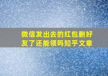 微信发出去的红包删好友了还能领吗知乎文章