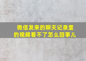 微信发来的聊天记录里的视频看不了怎么回事儿