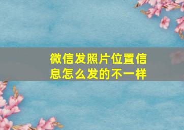 微信发照片位置信息怎么发的不一样