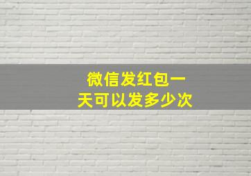 微信发红包一天可以发多少次