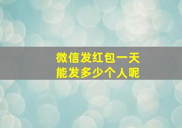 微信发红包一天能发多少个人呢