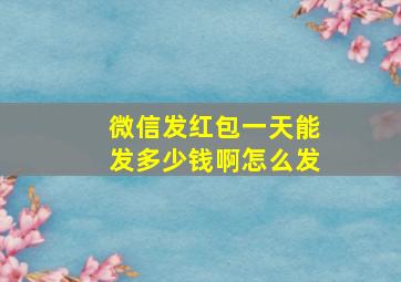 微信发红包一天能发多少钱啊怎么发