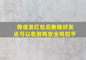 微信发红包后删除好友还可以收到吗安全吗知乎