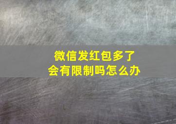 微信发红包多了会有限制吗怎么办