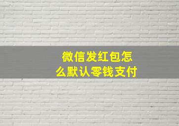 微信发红包怎么默认零钱支付