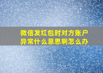 微信发红包时对方账户异常什么意思啊怎么办