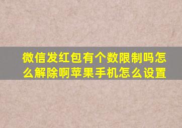 微信发红包有个数限制吗怎么解除啊苹果手机怎么设置