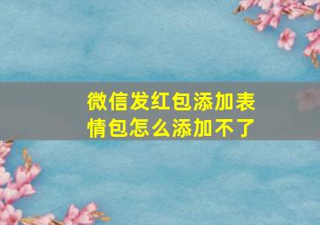 微信发红包添加表情包怎么添加不了