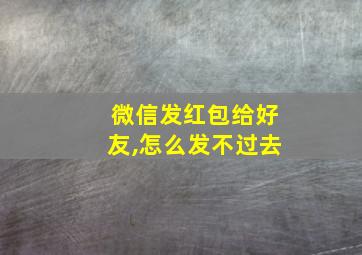 微信发红包给好友,怎么发不过去