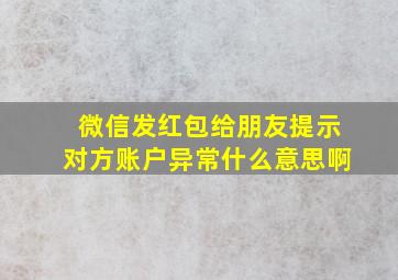 微信发红包给朋友提示对方账户异常什么意思啊